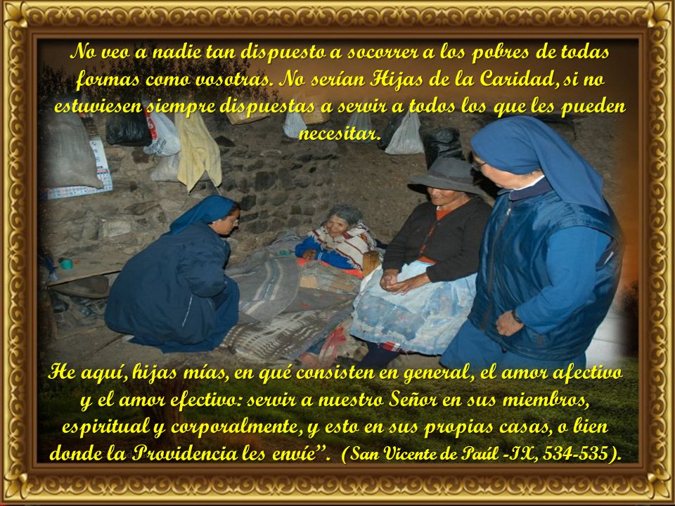 No veo a nadie tan dispuesto a socorrer a los pobres de todas formas como vosotras. No serían Hijas de la Caridad, si no estuviesen siempre dispuestas a servir a todos los que les pueden necesitar.