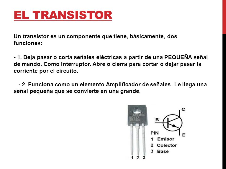 EL TRANSISTOR Un transistor es un componente que tiene, básicamente, dos funciones: