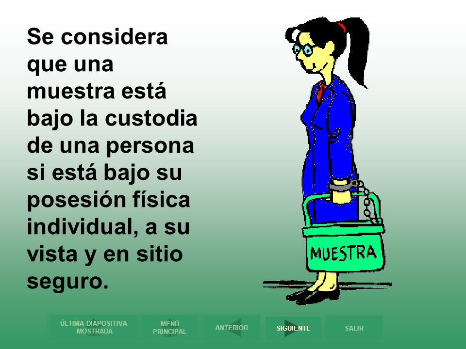 Se considera que una muestra está bajo la custodia de una persona si está bajo su posesión física individual, a su vista y en sitio seguro.