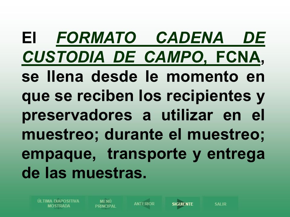 El FORMATO CADENA DE CUSTODIA DE CAMPO, FCNA, se llena desde le momento en que se reciben los recipientes y preservadores a utilizar en el muestreo; durante el muestreo; empaque, transporte y entrega de las muestras.