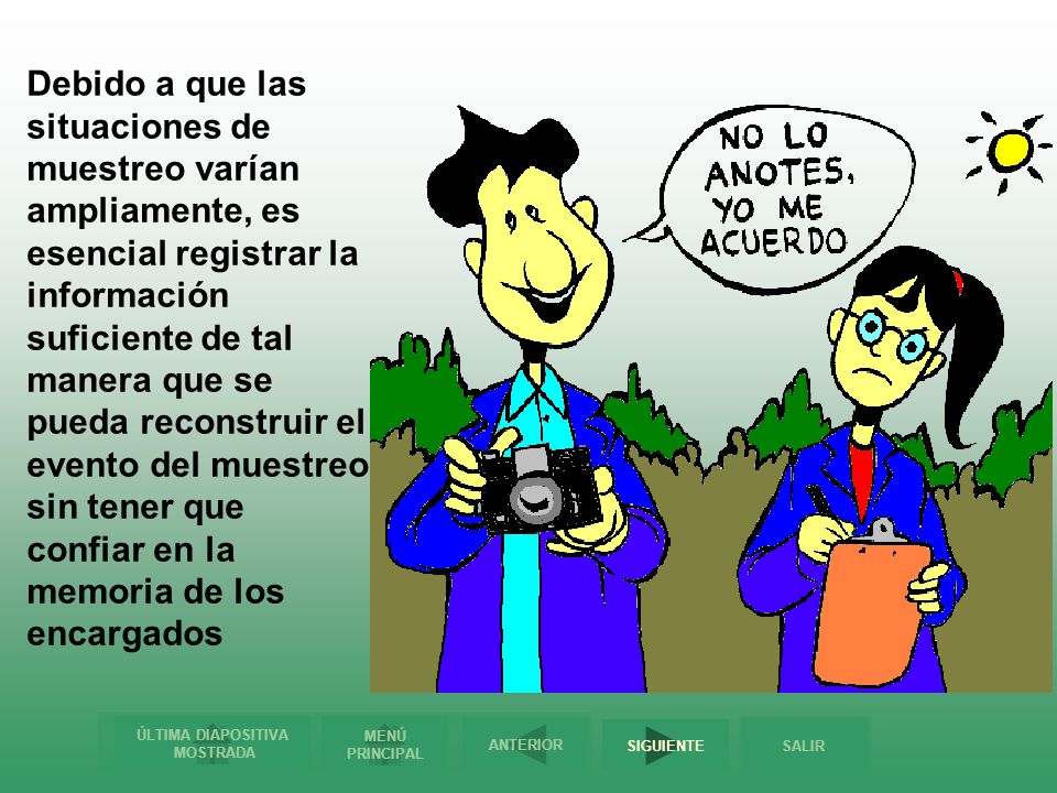 Debido a que las situaciones de muestreo varían ampliamente, es esencial registrar la información suficiente de tal manera que se pueda reconstruir el evento del muestreo sin tener que confiar en la memoria de los encargados