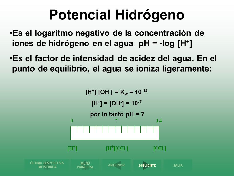 Potencial Hidrógeno Es el logaritmo negativo de la concentración de iones de hidrógeno en el agua pH = -log [H+]