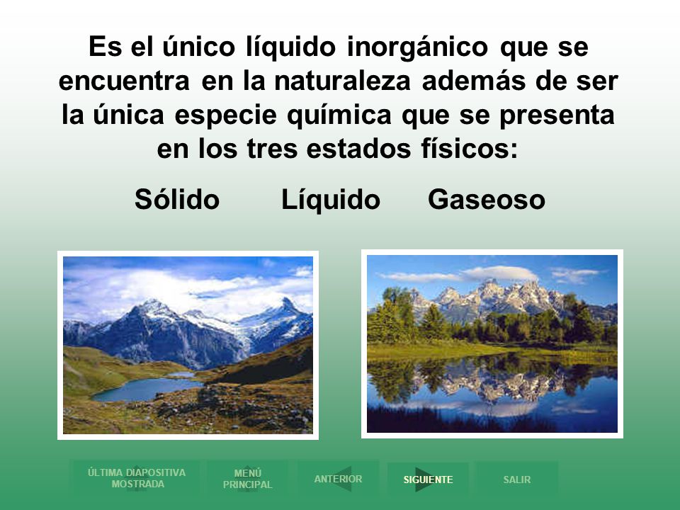 Es el único líquido inorgánico que se encuentra en la naturaleza además de ser la única especie química que se presenta en los tres estados físicos: