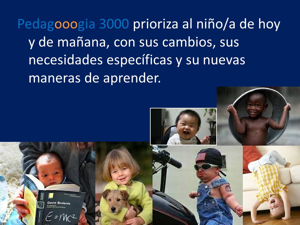 Pedagooogia 3000 prioriza al niño/a de hoy y de mañana, con sus cambios, sus necesidades específicas y su nuevas maneras de aprender.