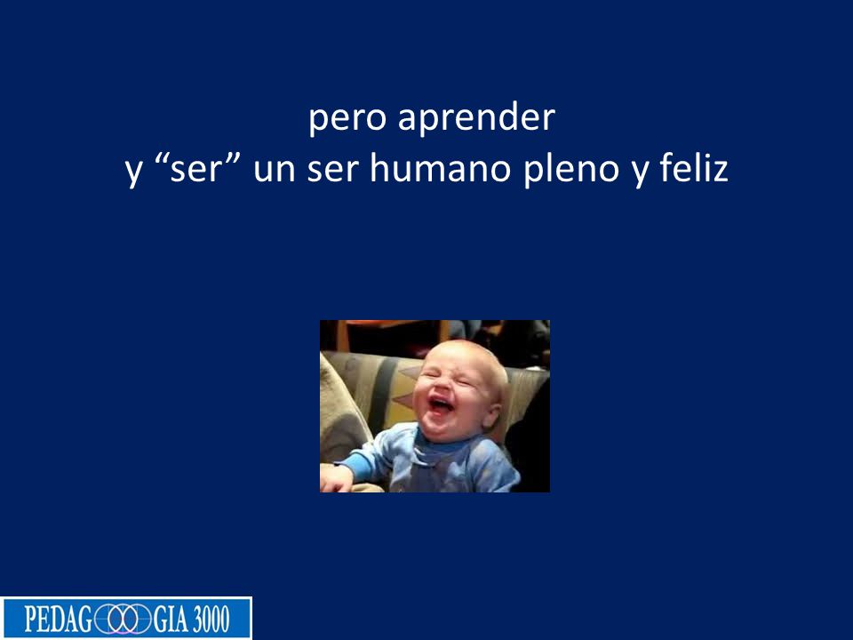 pero aprender y ser un ser humano pleno y feliz