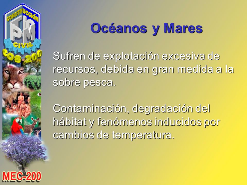Océanos y Mares Sufren de explotación excesiva de recursos, debida en gran medida a la sobre pesca.