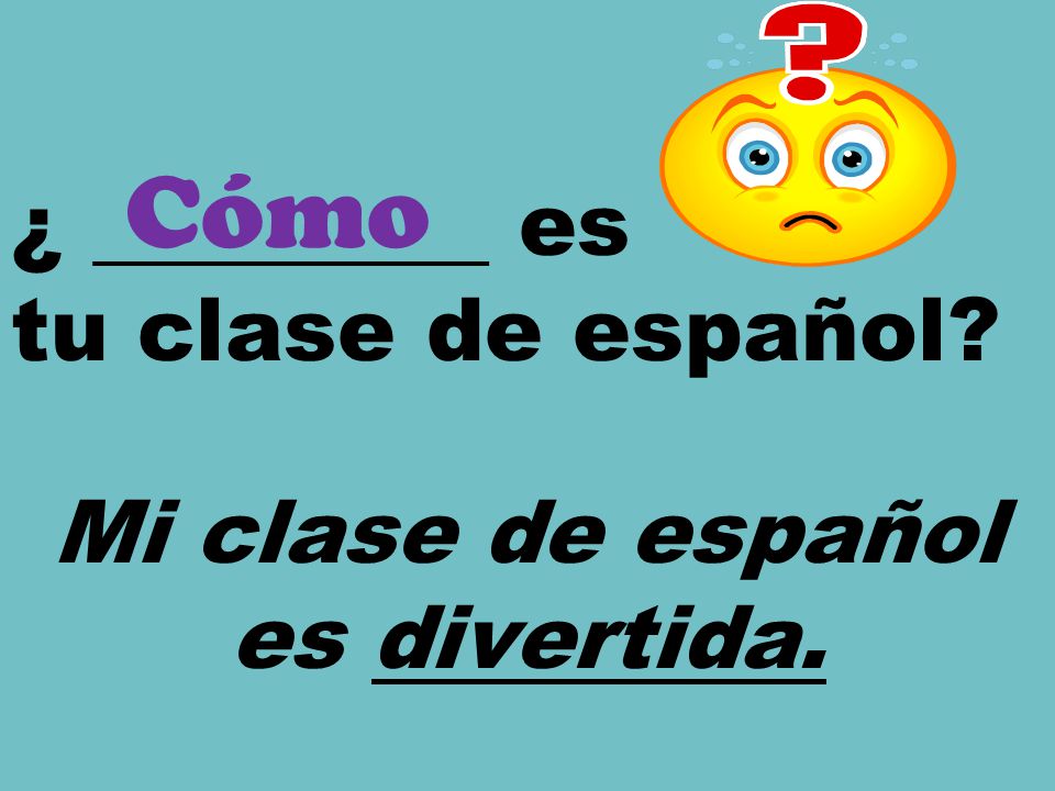 ¿ _________ es tu clase de español Mi clase de español es divertida.