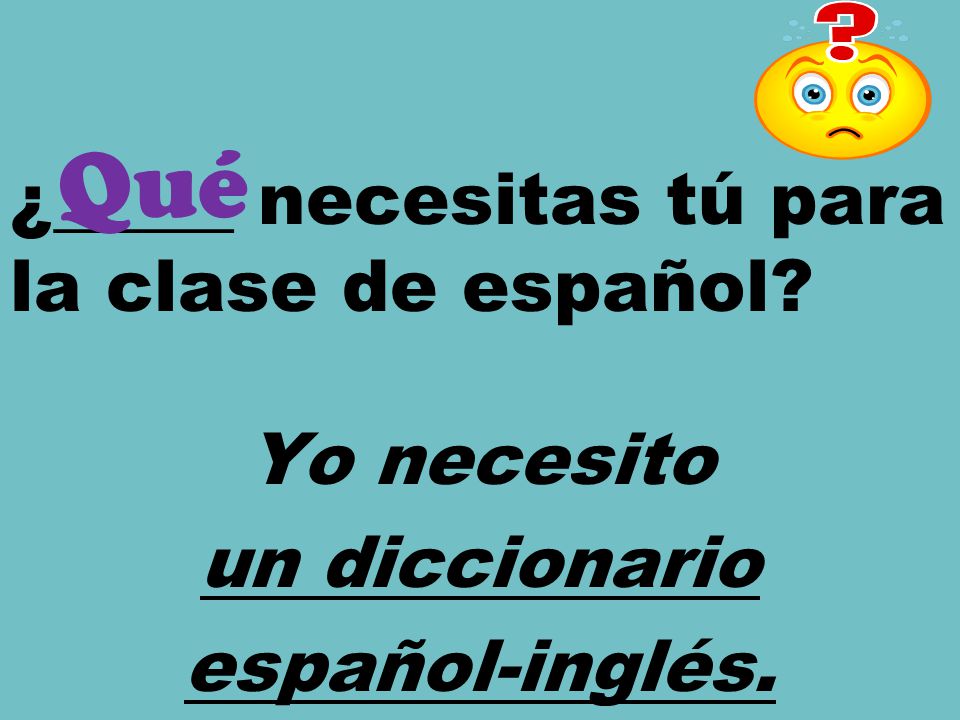 Qué ¿_____ necesitas tú para la clase de español Yo necesito