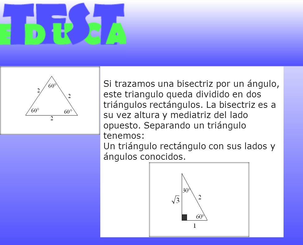 Si trazamos una bisectriz por un ángulo, este triangulo queda dividido en dos triángulos rectángulos. La bisectriz es a su vez altura y mediatriz del lado opuesto. Separando un triángulo tenemos:
