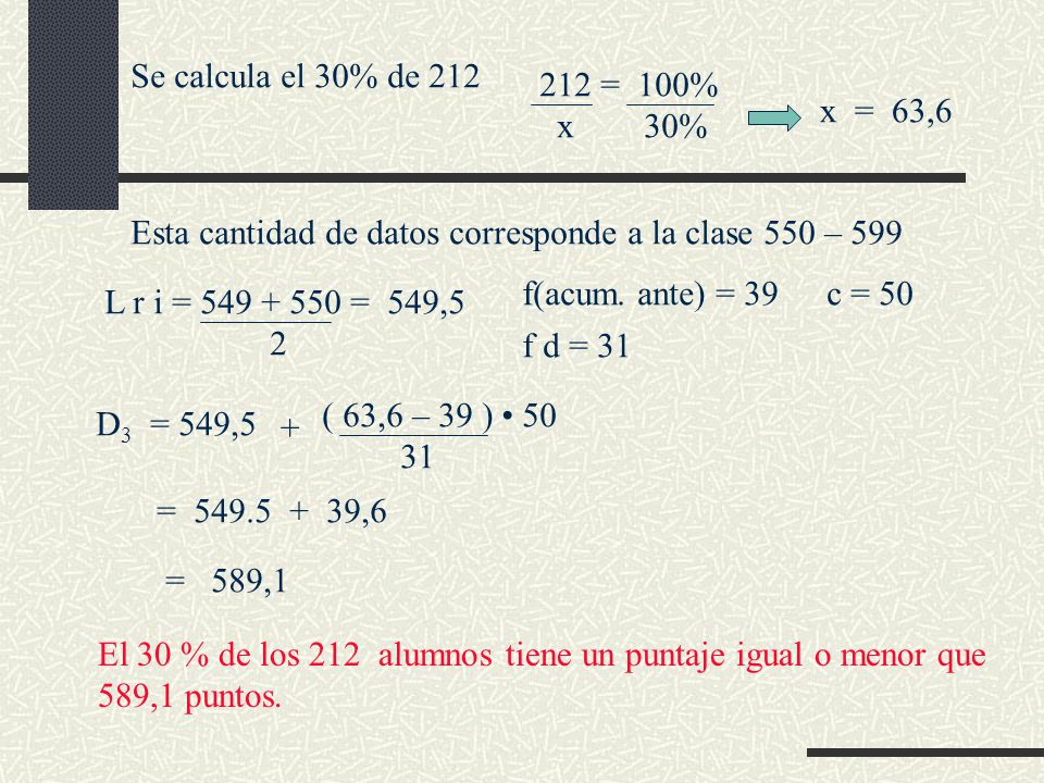Se calcula el 30% de 212 = 100% x 30% x = 63,6. Esta cantidad de datos corresponde a la clase 550 – 599.