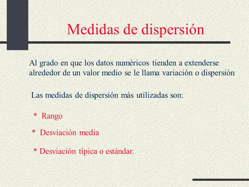 Medidas de dispersión Al grado en que los datos numéricos tienden a extenderse. alrededor de un valor medio se le llama variación o dispersión.