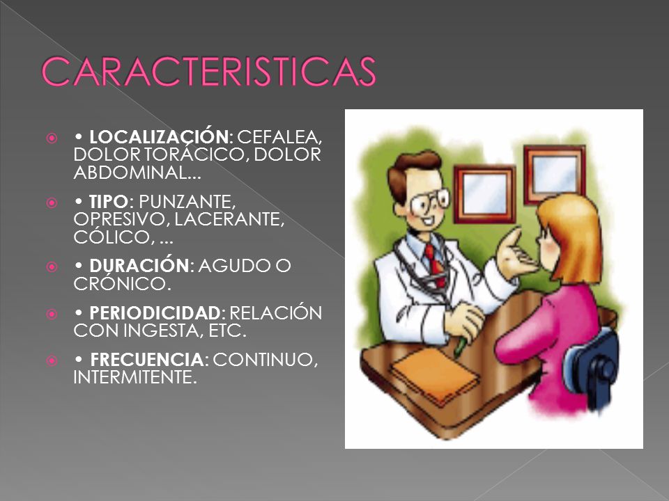 CARACTERISTICAS • LOCALIZACIÓN: CEFALEA, DOLOR TORÁCICO, DOLOR ABDOMINAL... • TIPO: PUNZANTE, OPRESIVO, LACERANTE, CÓLICO, ...