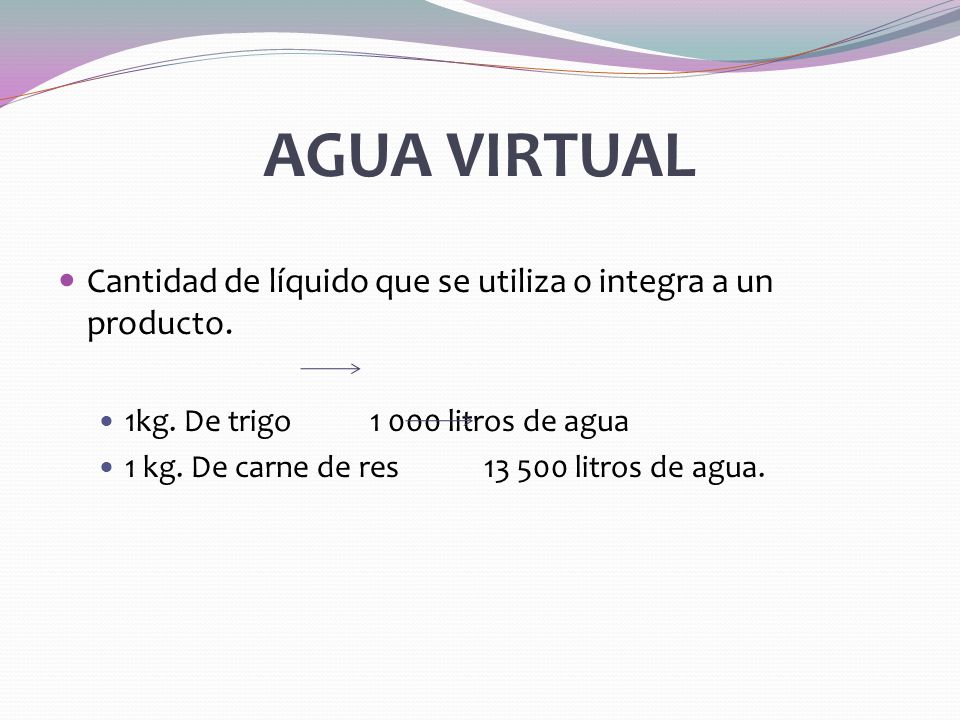 AGUA VIRTUAL Cantidad de líquido que se utiliza o integra a un producto. 1kg. De trigo litros de agua.