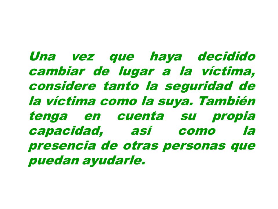 Una vez que haya decidido cambiar de lugar a la víctima, considere tanto la seguridad de la víctima como la suya.