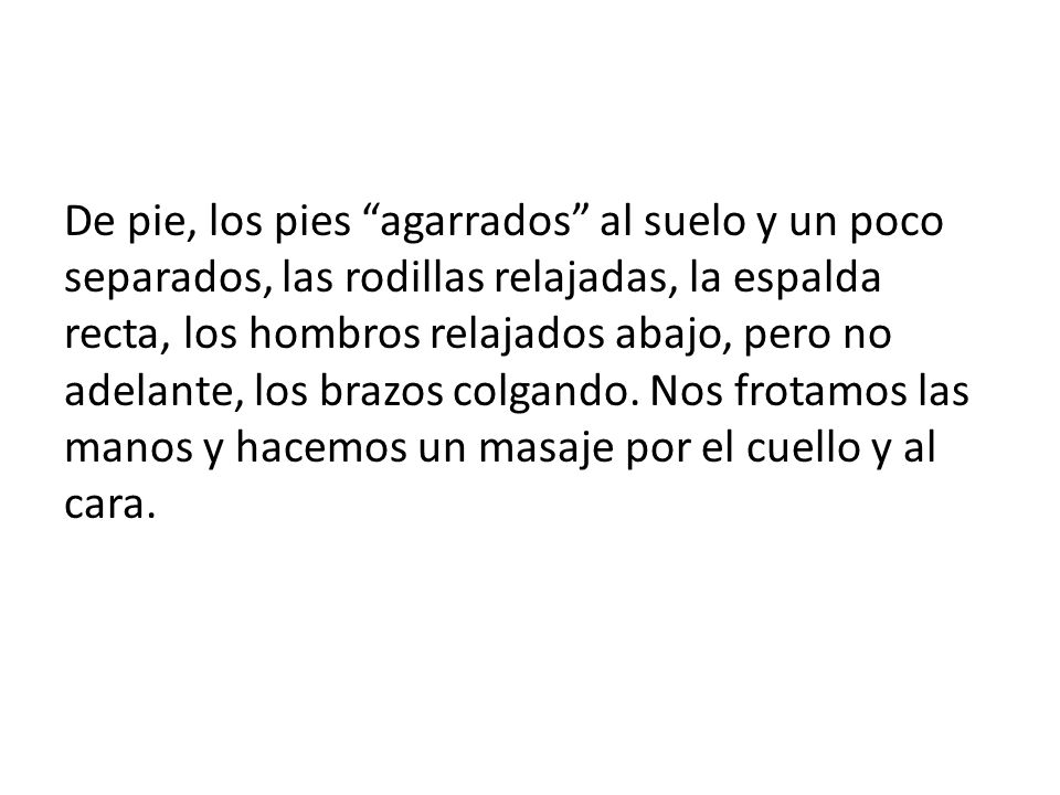 De pie, los pies agarrados al suelo y un poco separados, las rodillas relajadas, la espalda recta, los hombros relajados abajo, pero no adelante, los brazos colgando.