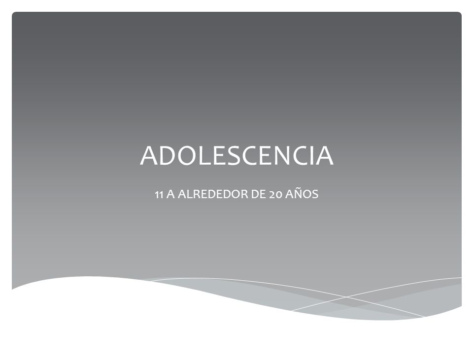 ADOLESCENCIA 11 A ALREDEDOR DE 20 AÑOS