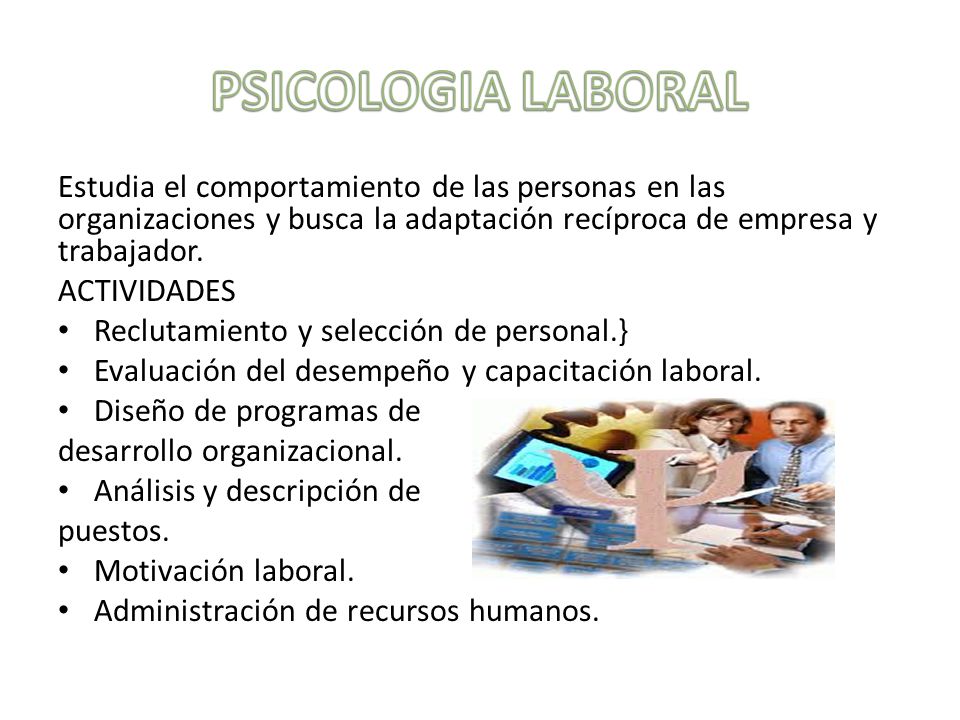 PSICOLOGIA LABORAL Estudia el comportamiento de las personas en las organizaciones y busca la adaptación recíproca de empresa y trabajador.