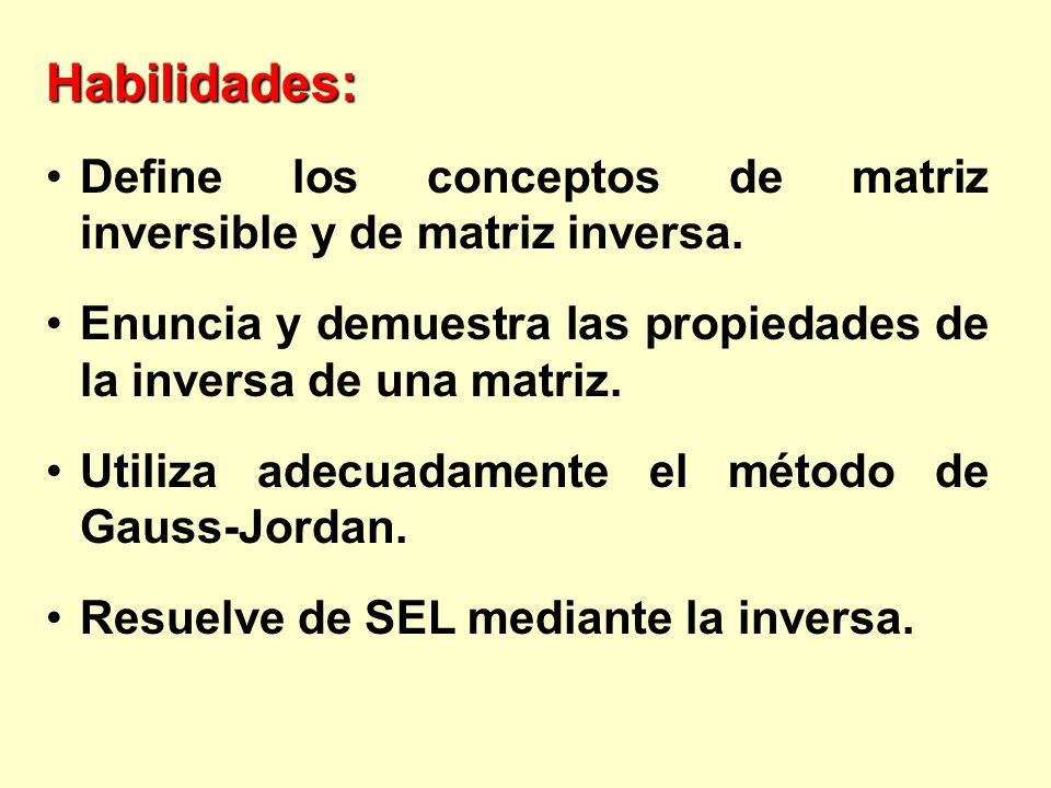 Habilidades: Define los conceptos de matriz inversible y de matriz inversa. Enuncia y demuestra las propiedades de la inversa de una matriz.