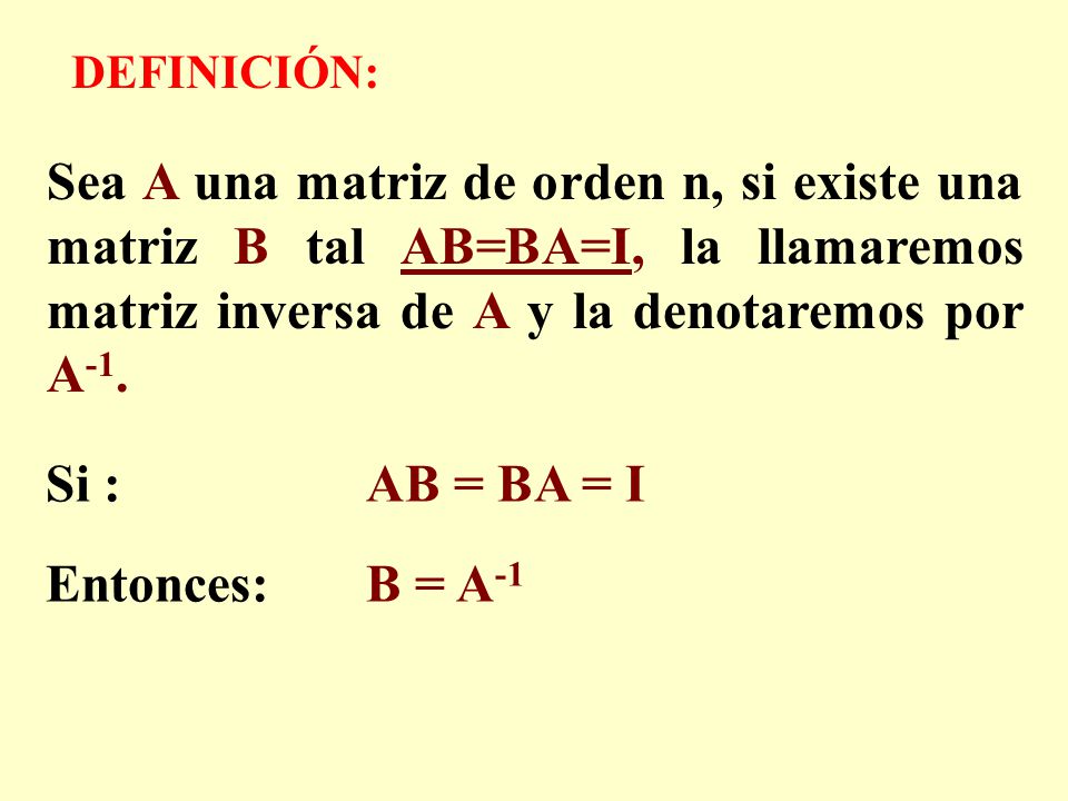 DEFINICIÓN: Sea A una matriz de orden n, si existe una matriz B tal AB=BA=I, la llamaremos matriz inversa de A y la denotaremos por A-1.