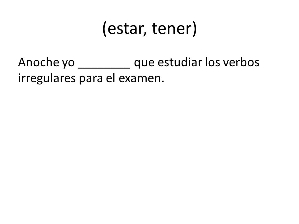 (estar, tener) Anoche yo ________ que estudiar los verbos irregulares para el examen.