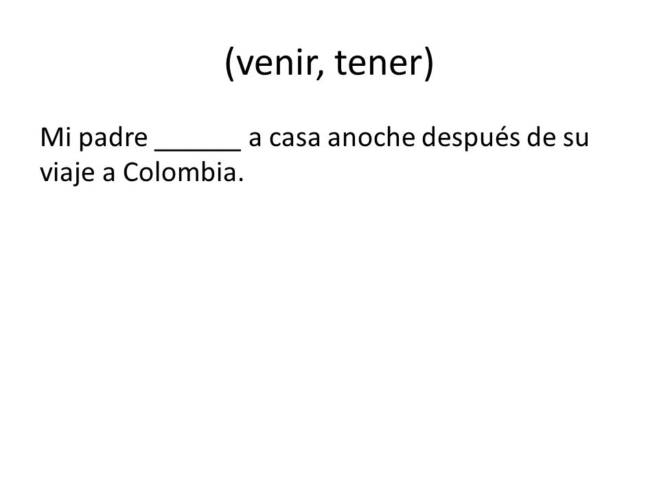 (venir, tener) Mi padre ______ a casa anoche después de su viaje a Colombia.