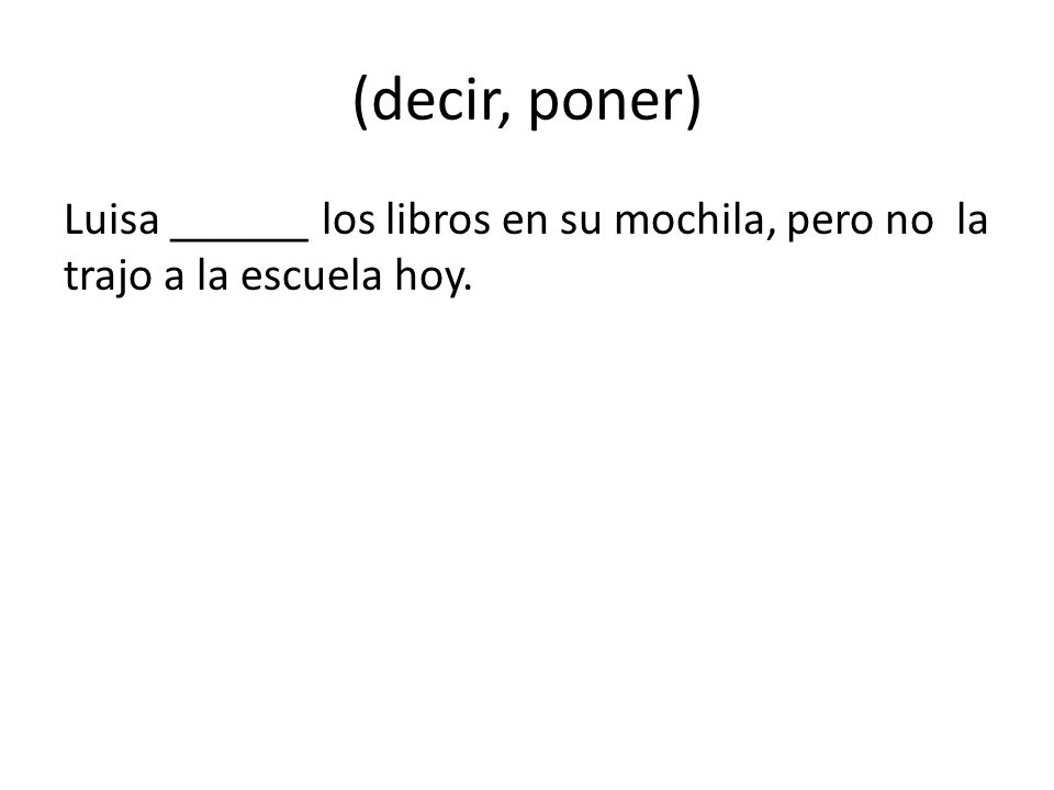 (decir, poner) Luisa ______ los libros en su mochila, pero no la trajo a la escuela hoy.