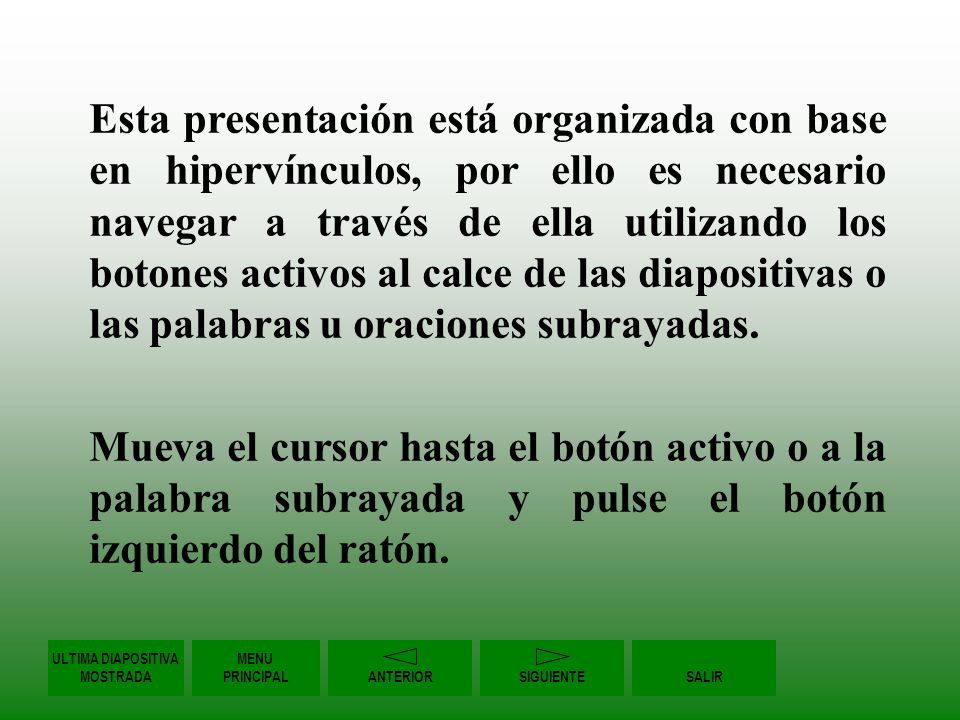 Esta presentación está organizada con base en hipervínculos, por ello es necesario navegar a través de ella utilizando los botones activos al calce de las diapositivas o las palabras u oraciones subrayadas.