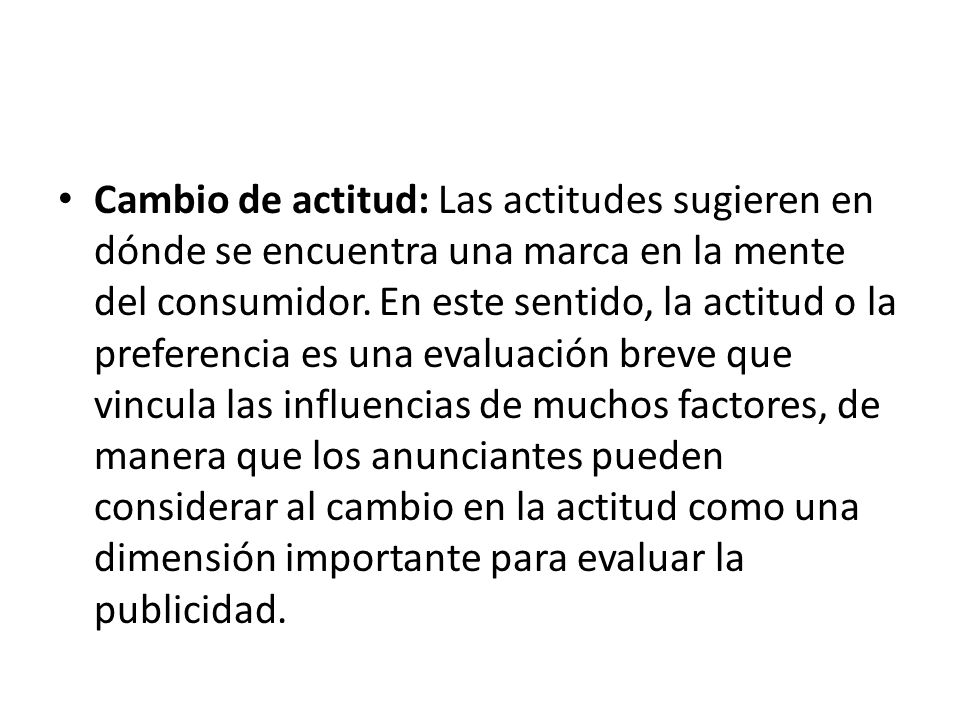 Cambio de actitud: Las actitudes sugieren en dónde se encuentra una marca en la mente del consumidor.