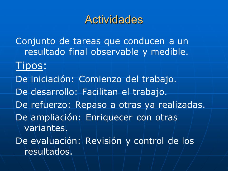 Actividades Conjunto de tareas que conducen a un resultado final observable y medible. Tipos: De iniciación: Comienzo del trabajo.