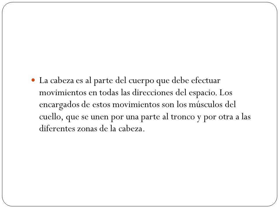La cabeza es al parte del cuerpo que debe efectuar movimientos en todas las direcciones del espacio.