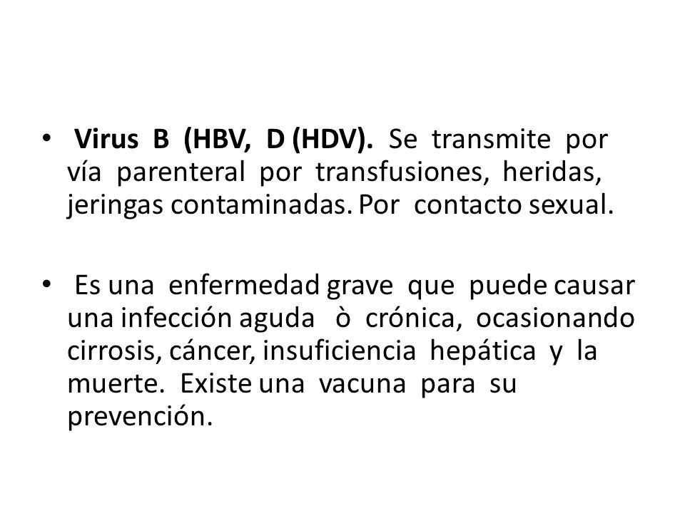Virus B (HBV, D (HDV). Se transmite por vía parenteral por transfusiones, heridas, jeringas contaminadas. Por contacto sexual.