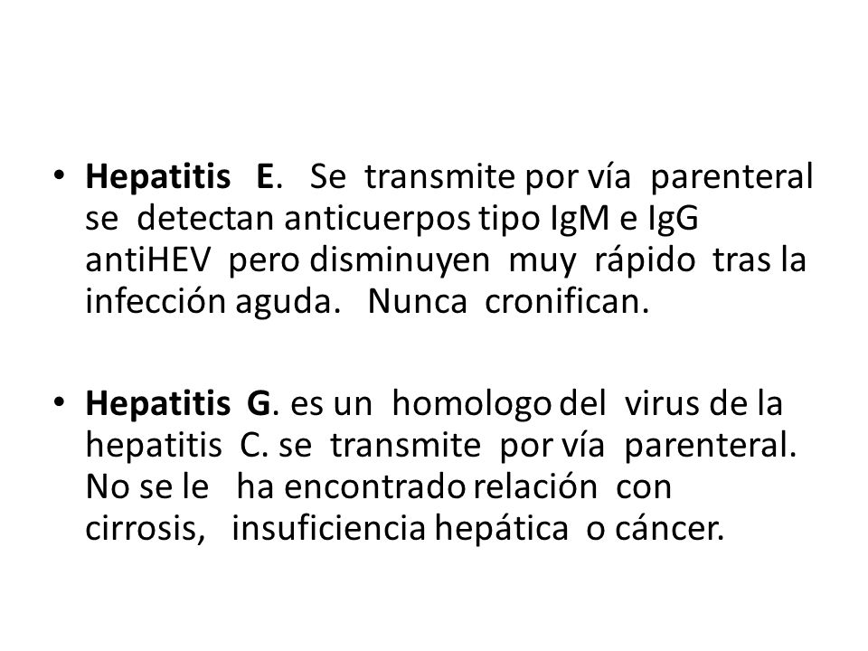 Hepatitis E. Se transmite por vía parenteral se detectan anticuerpos tipo IgM e IgG antiHEV pero disminuyen muy rápido tras la infección aguda. Nunca cronifican.