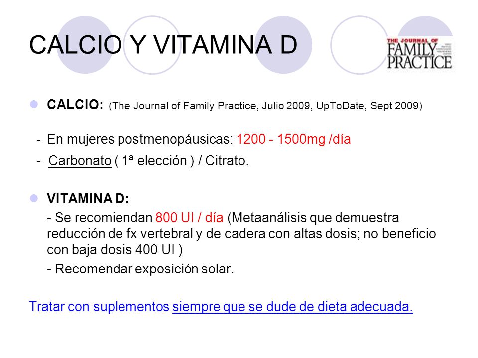 CALCIO Y VITAMINA D CALCIO: (The Journal of Family Practice, Julio 2009, UpToDate, Sept 2009) - En mujeres postmenopáusicas: mg /día.