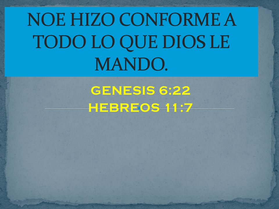 NOE HIZO CONFORME A TODO LO QUE DIOS LE MANDO.
