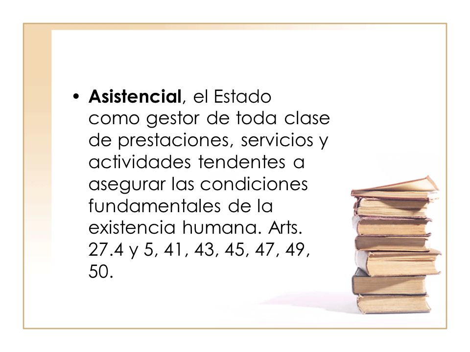 Asistencial, el Estado como gestor de toda clase de prestaciones, servicios y actividades tendentes a asegurar las condiciones fundamentales de la existencia humana.