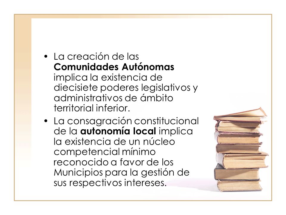 La creación de las Comunidades Autónomas implica la existencia de diecisiete poderes legislativos y administrativos de ámbito territorial inferior.