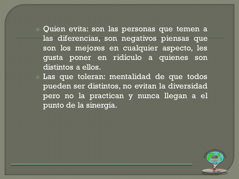 Quien evita: son las personas que temen a las diferencias, son negativos piensas que son los mejores en cualquier aspecto, les gusta poner en ridículo a quienes son distintos a ellos.