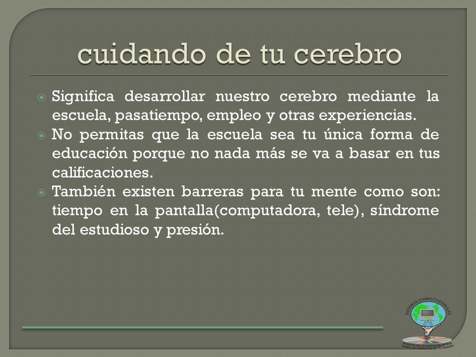 cuidando de tu cerebro Significa desarrollar nuestro cerebro mediante la escuela, pasatiempo, empleo y otras experiencias.