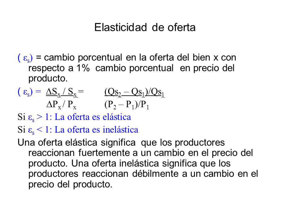 Elasticidad de oferta ( εs) = cambio porcentual en la oferta del bien x con respecto a 1% cambio porcentual en precio del producto.