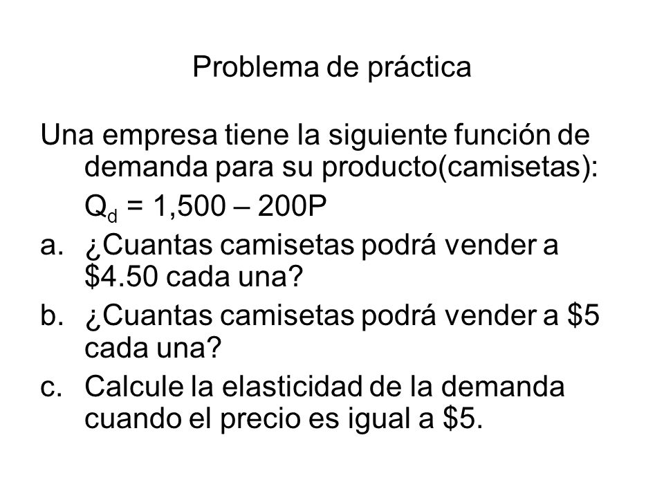 Problema de práctica Una empresa tiene la siguiente función de demanda para su producto(camisetas):
