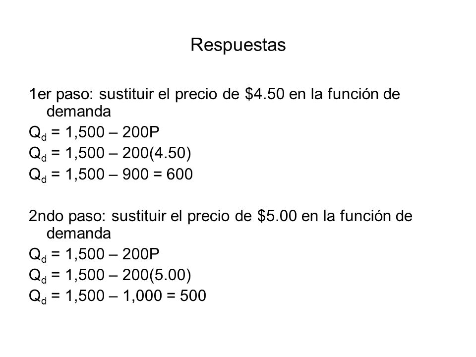 Respuestas 1er paso: sustituir el precio de $4.50 en la función de demanda. Qd = 1,500 – 200P. Qd = 1,500 – 200(4.50)