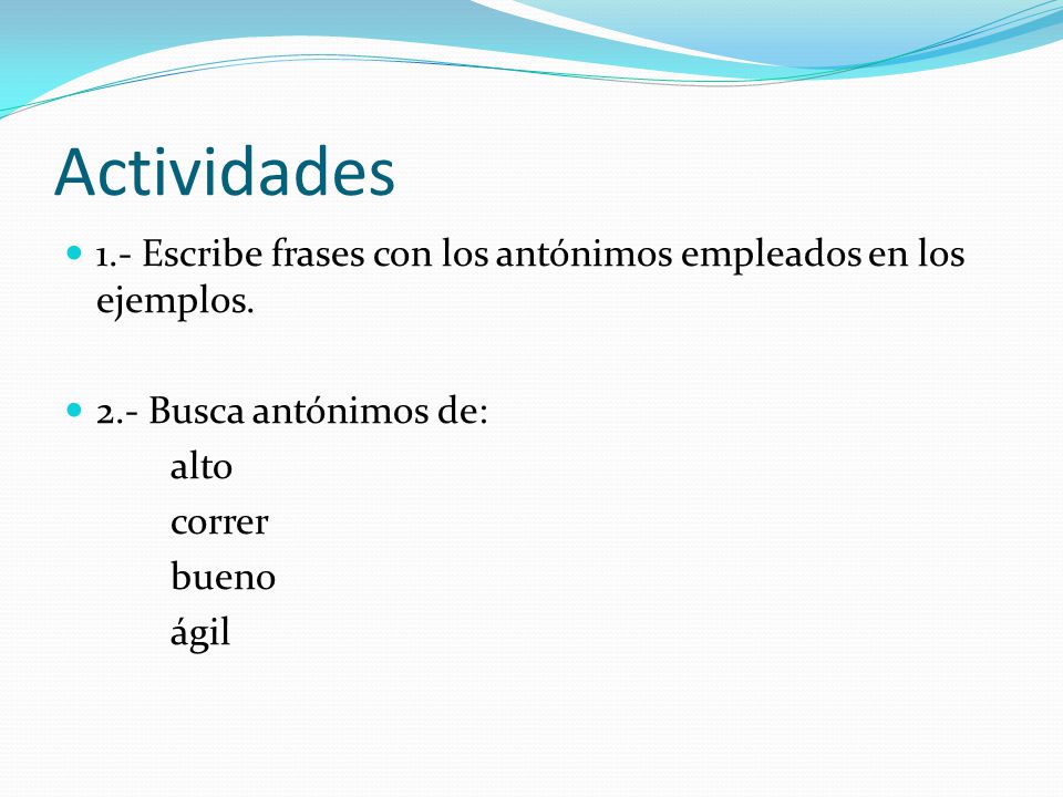 Actividades 1.- Escribe frases con los antónimos empleados en los ejemplos. 2.- Busca antónimos de: