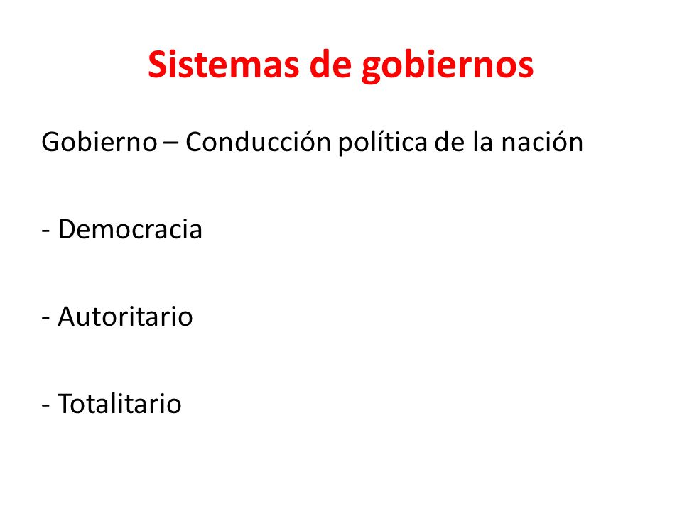 Sistemas de gobiernos Gobierno – Conducción política de la nación - Democracia - Autoritario - Totalitario
