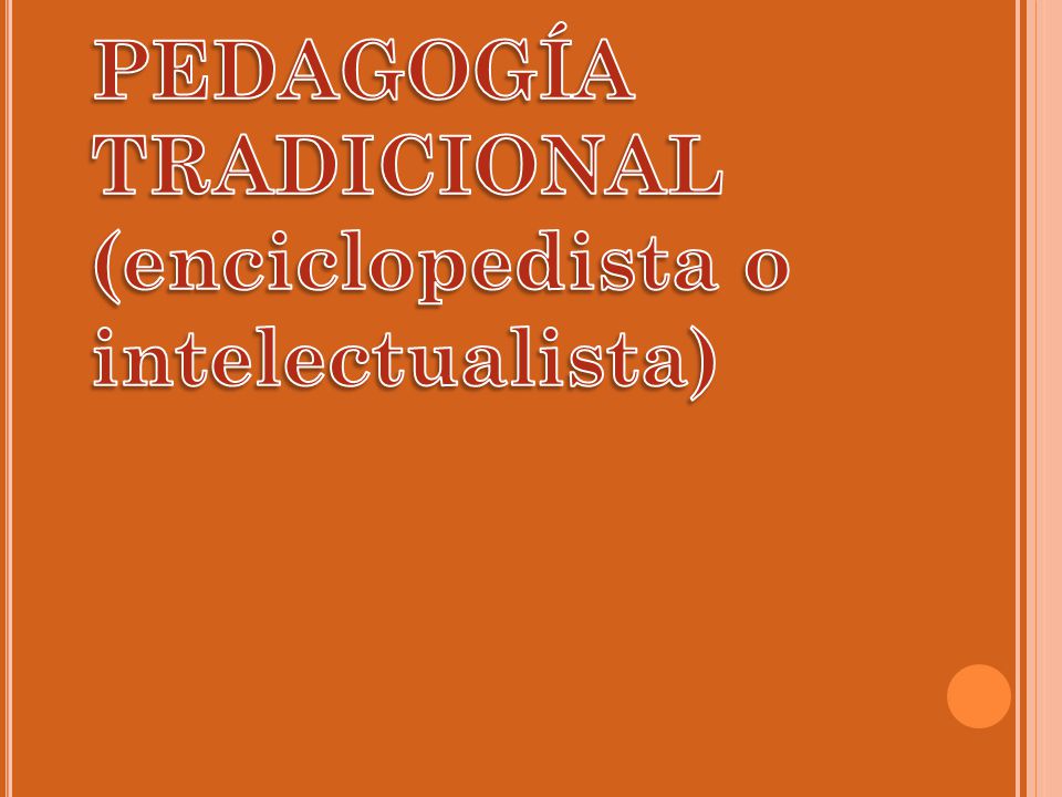 PEDAGOGÍA TRADICIONAL (enciclopedista o intelectualista)