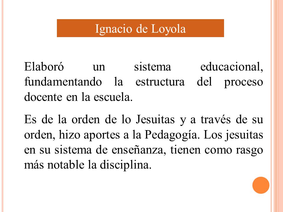 Ignacio de Loyola Elaboró un sistema educacional, fundamentando la estructura del proceso docente en la escuela.
