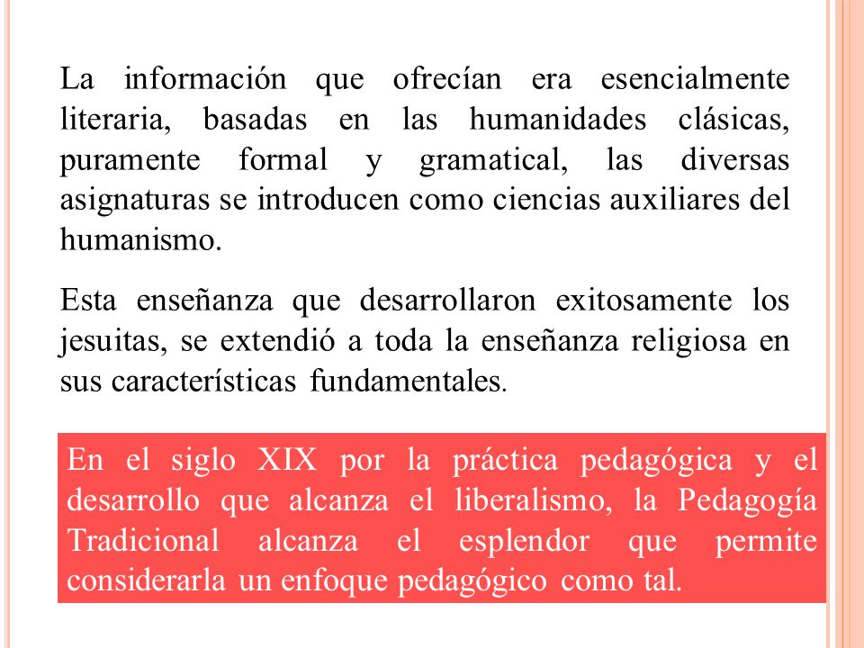 La información que ofrecían era esencialmente literaria, basadas en las humanidades clásicas, puramente formal y gramatical, las diversas asignaturas se introducen como ciencias auxiliares del humanismo.