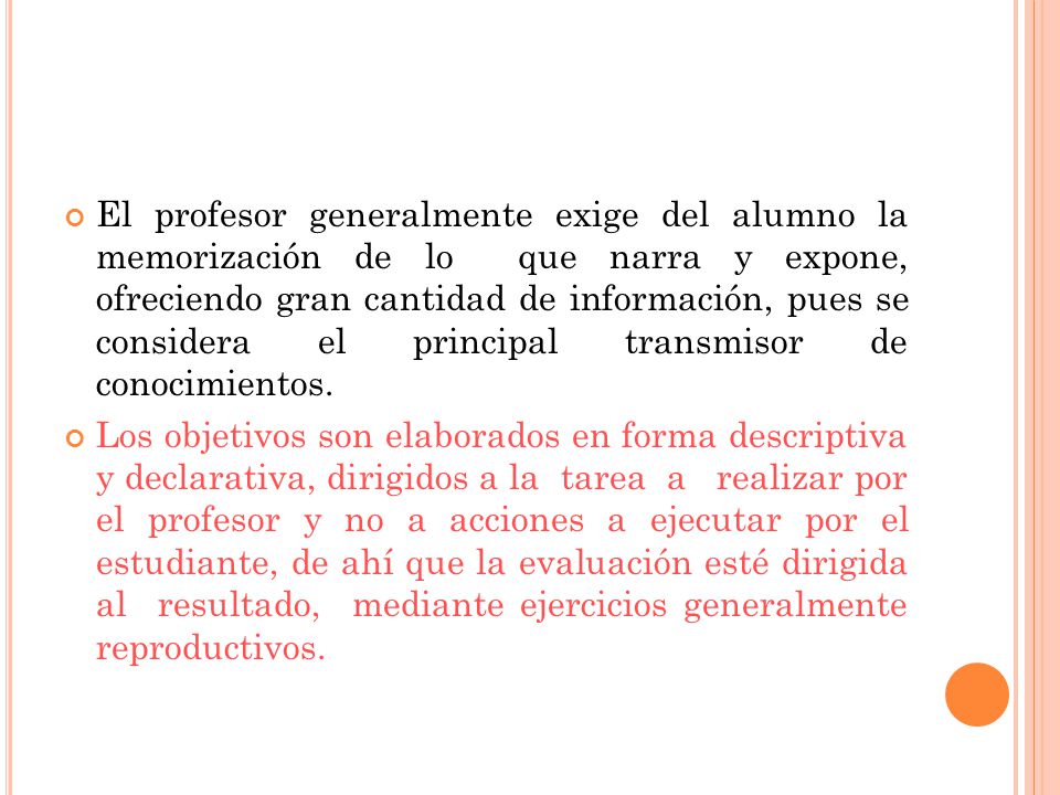 El profesor generalmente exige del alumno la memorización de lo que narra y expone, ofreciendo gran cantidad de información, pues se considera el principal transmisor de conocimientos.