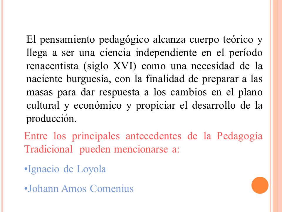 El pensamiento pedagógico alcanza cuerpo teórico y llega a ser una ciencia independiente en el período renacentista (siglo XVI) como una necesidad de la naciente burguesía, con la finalidad de preparar a las masas para dar respuesta a los cambios en el plano cultural y económico y propiciar el desarrollo de la producción.