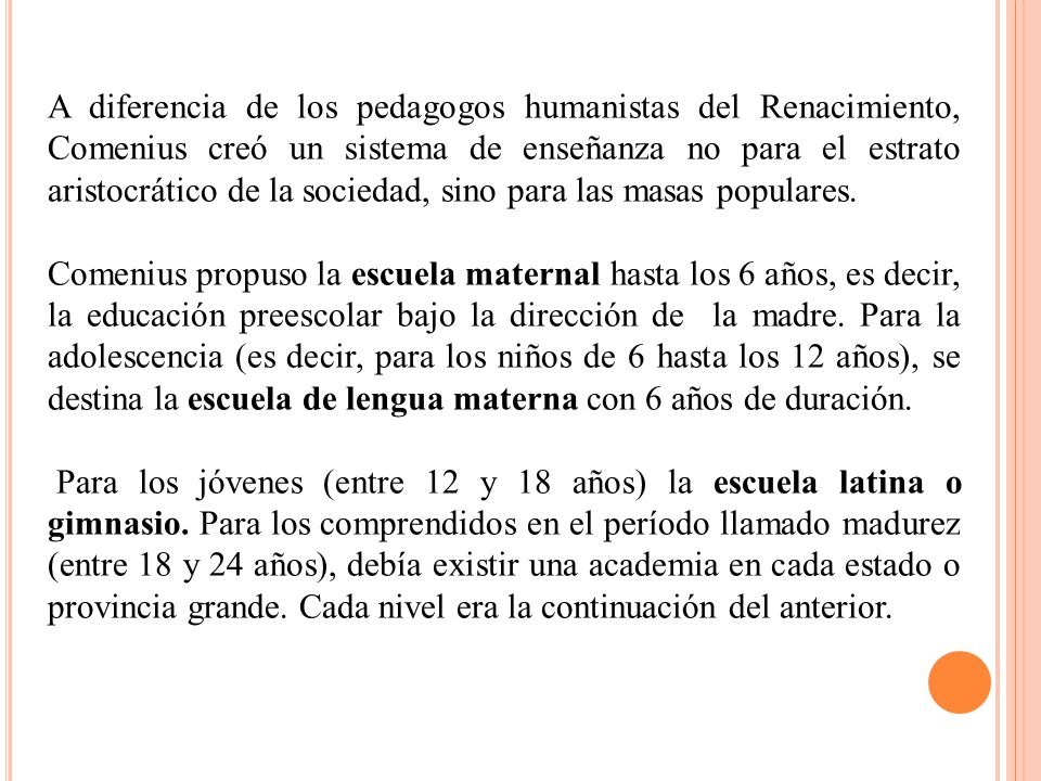 A diferencia de los pedagogos humanistas del Renacimiento, Comenius creó un sistema de enseñanza no para el estrato aristocrático de la sociedad, sino para las masas populares.