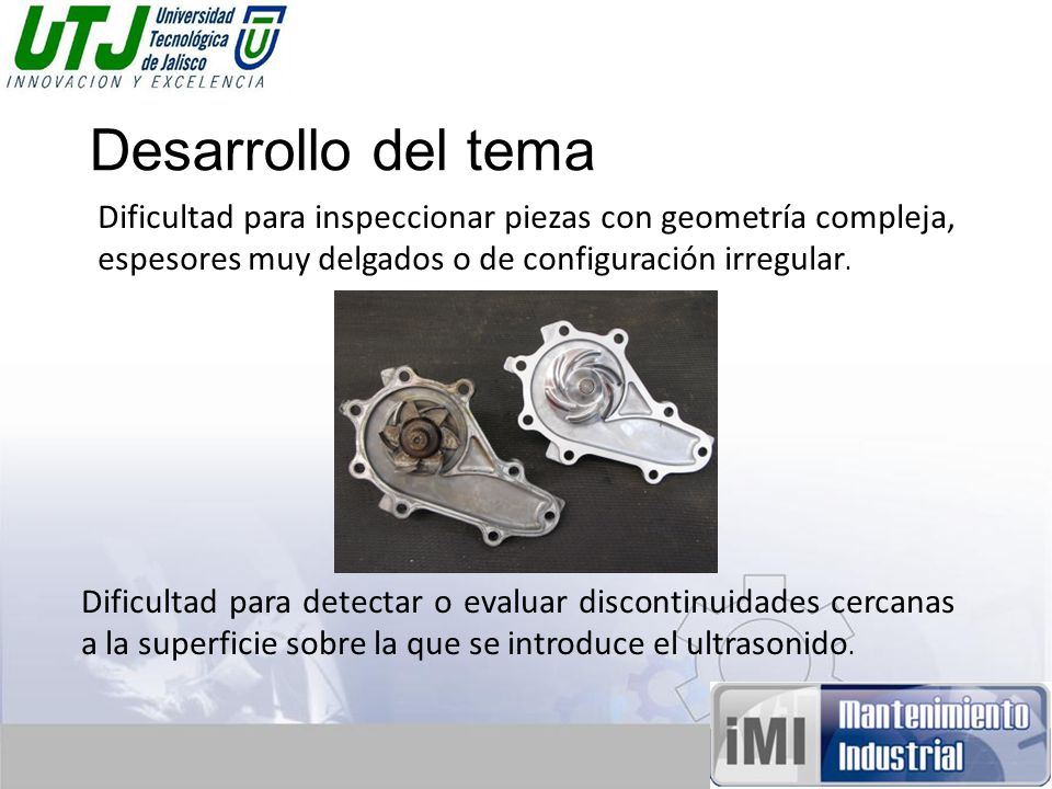 Desarrollo del tema Dificultad para inspeccionar piezas con geometría compleja, espesores muy delgados o de configuración irregular.